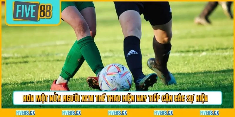 Hơn một nửa người xem thể thao hiện nay tiếp cận các sự kiện 