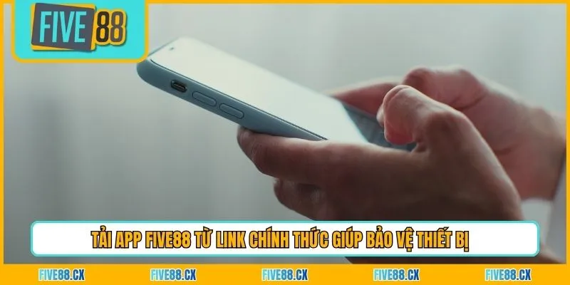 Tải app Five88 từ link chính thức giúp bảo vệ thiết bị 