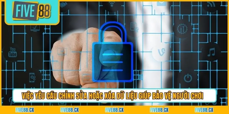 Việc yêu cầu chỉnh sửa hoặc xóa dữ liệu giúp bảo vệ người chơi 